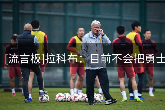[流言板]拉科布：目前不会把勇士与雷马列为同档球队，可能还需补强